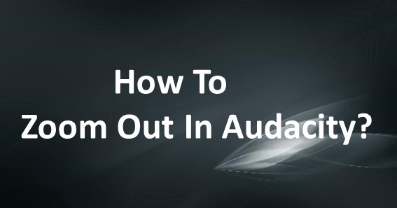 How To Zoom Out In Audacity
